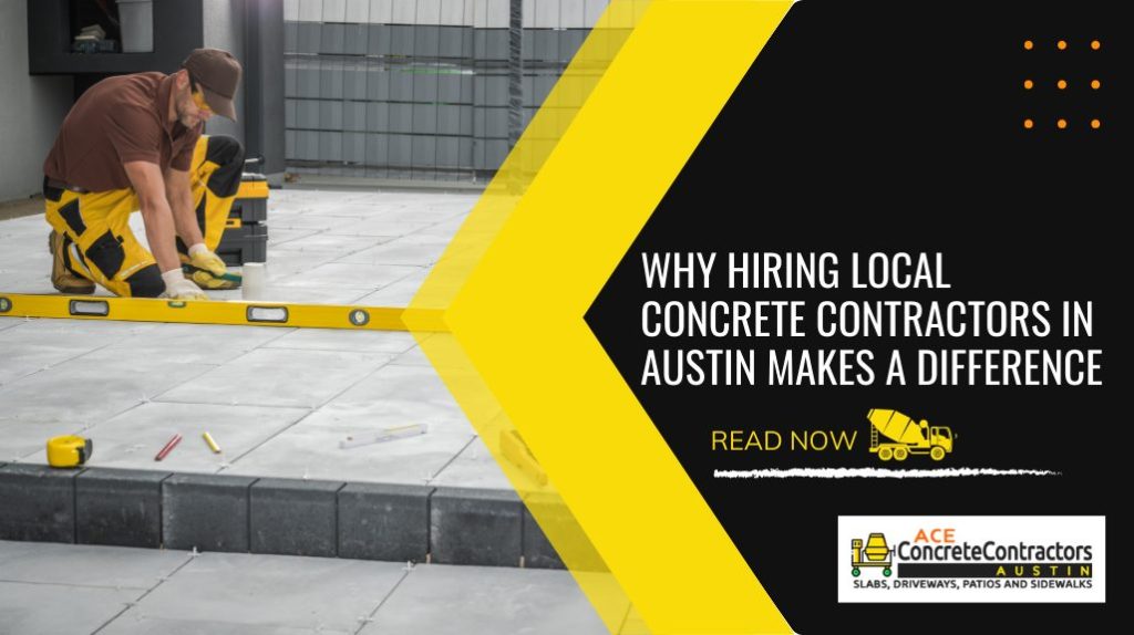 Why Hiring Local Concrete Contractors in Austin Makes a Difference